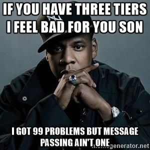 If you have three tiers I feel bad for you son / I got 99 problems but message passing ain't one